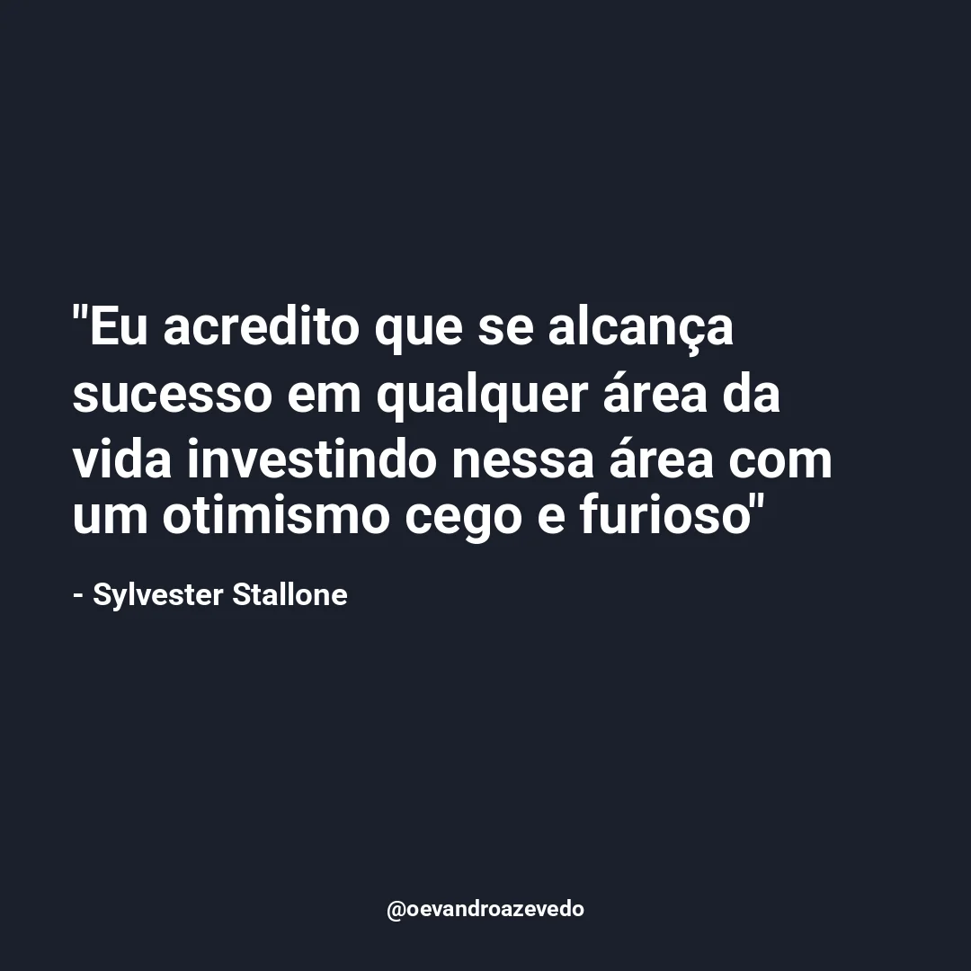 Eu acredito que se alcança sucesso em qualquer área da vida investindo nessa área com um otimismo cego e furioso