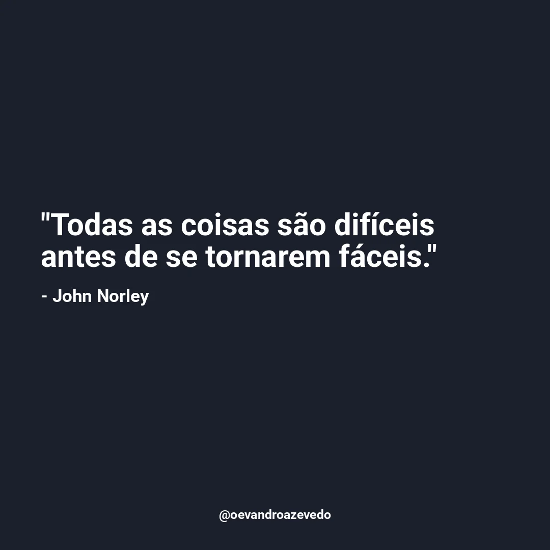 Todas as coisas são difíceis antes de se tornarem fáceis.