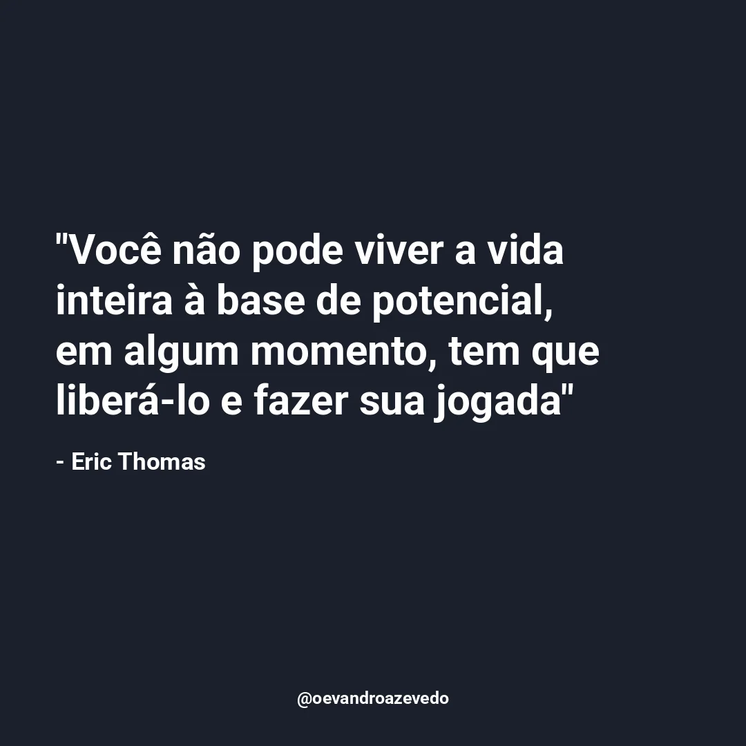 Você não pode viver a vida inteira à base de potencial, em algum momento, tem que liberá-lo e fazer sua jogada